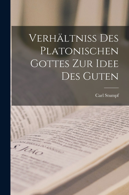 Verhältniss des Platonischen Gottes zur Idee des Guten Verhältniss des Platonischen Gottes zur Idee des Guten