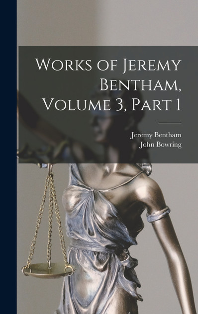 Works of Jeremy Bentham, Volume 3, part 1 Works of Jeremy Bentham, Volume 3, part 1