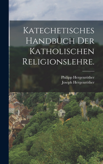 Katechetisches Handbuch der katholischen Religionslehre. Katechetisches Handbuch der katholischen Religionslehre.