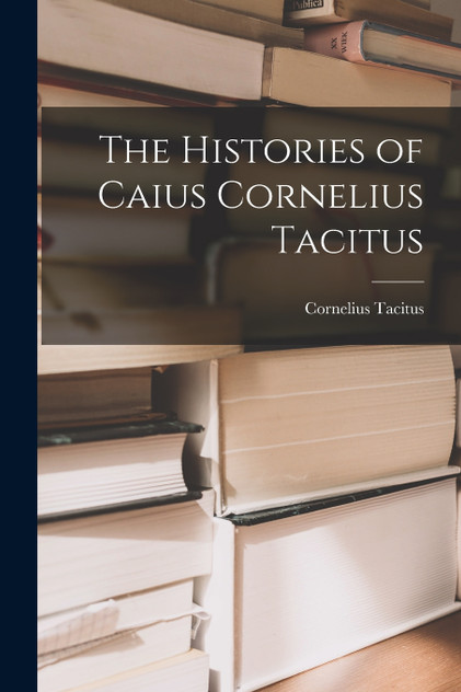 The Histories of Caius Cornelius Tacitus The Histories of Caius Cornelius Tacitus