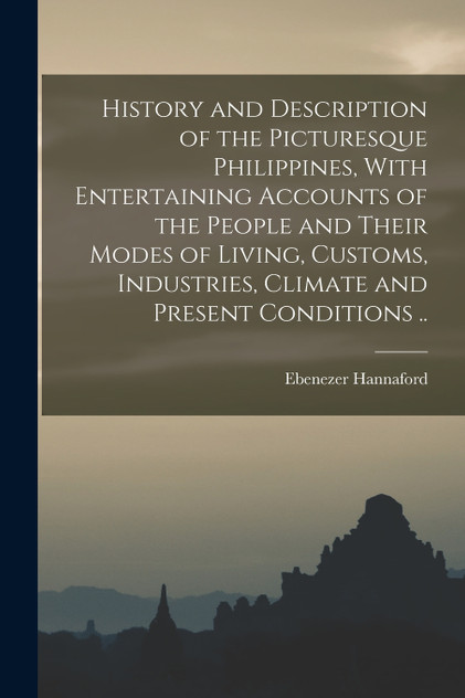 History and Description of the Picturesque Philippines, With Entertaining Accounts of the People and Their Modes of Living, Customs, Industries, Climate and Present Conditions ..