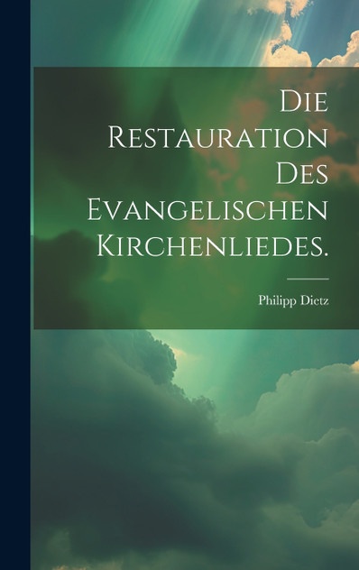 Die Restauration des evangelischen Kirchenliedes. Die Restauration des evangelischen Kirchenliedes.