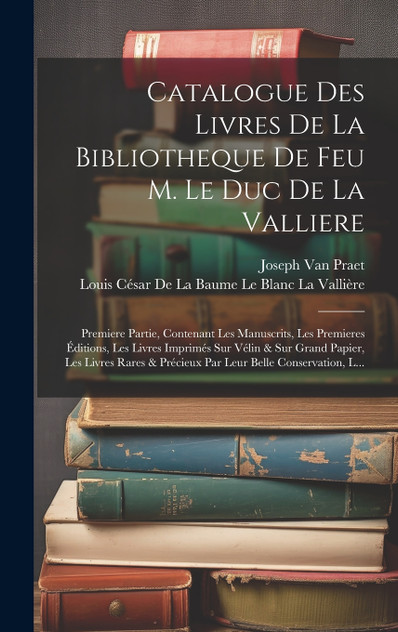 Catalogue Des Livres De La Bibliotheque De Feu M. Le Duc De La Valliere Catalogue Des Livres De La Bibliotheque De Feu M. Le Duc De La Valliere
