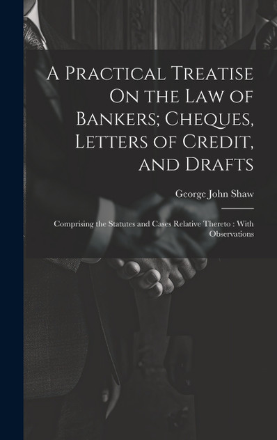 A Practical Treatise On the Law of Bankers; Cheques, Letters of Credit, and Drafts A Practical Treatise On the Law of Bankers; Cheques, Letters of Credit, and Drafts