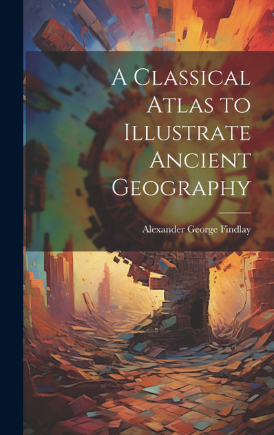 A Classical Atlas to Illustrate Ancient Geography A Classical Atlas to Illustrate Ancient Geography