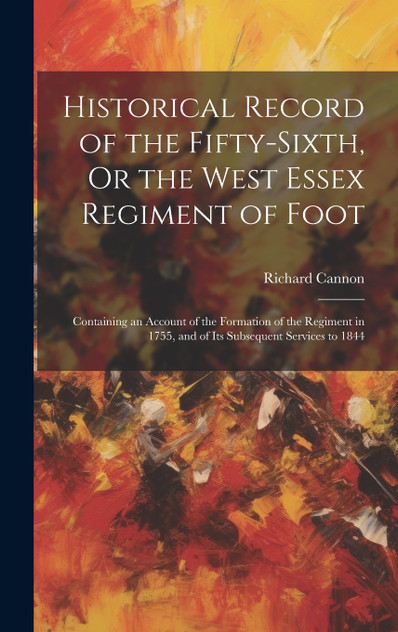 Historical Record of the Fifty-Sixth, Or the West Essex Regiment of Foot Historical Record of the Fifty-Sixth, Or the West Essex Regiment of Foot