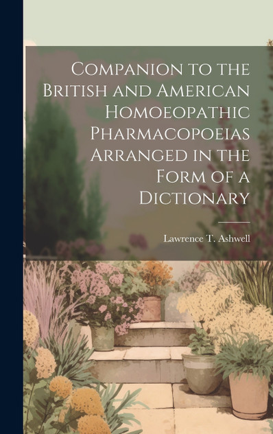 Companion to the British and American Homoeopathic Pharmacopoeias Arranged in the Form of a Dictionary Companion to the British and American Homoeopathic Pharmacopoeias Arranged in the Form of a Dictionary