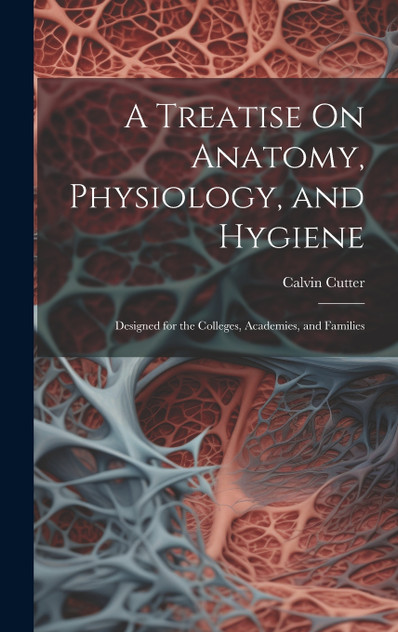 A Treatise On Anatomy, Physiology, and Hygiene A Treatise On Anatomy, Physiology, and Hygiene