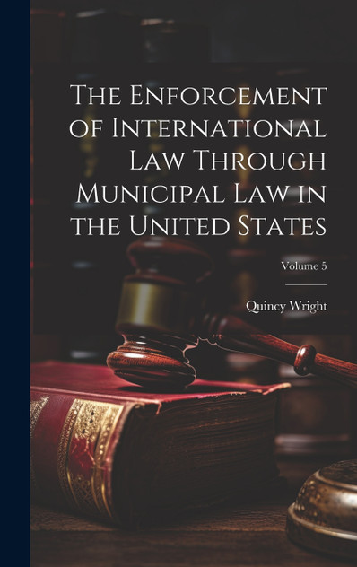 The Enforcement of International Law Through Municipal Law in the United States; Volume 5 The Enforcement of International Law Through Municipal Law in the United States; Volume 5