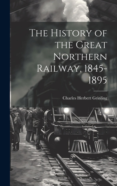 The History of the Great Northern Railway, 1845-1895 The History of the Great Northern Railway, 1845-1895
