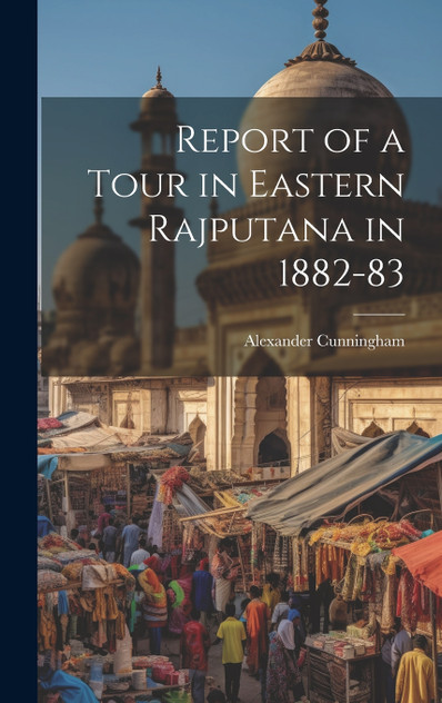 Report of a Tour in Eastern Rajputana in 1882-83 Report of a Tour in Eastern Rajputana in 1882-83