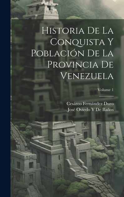 Historia De La Conquista Y Población De La Provincia De Venezuela; Volume 1 Historia De La Conquista Y Población De La Provincia De Venezuela; Volume 1