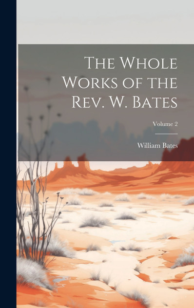 The Whole Works of the Rev. W. Bates; Volume 2 The Whole Works of the Rev. W. Bates; Volume 2