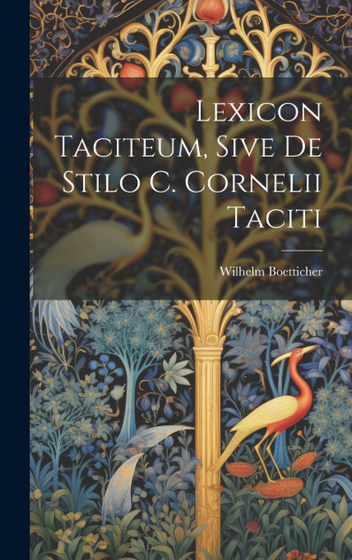 Lexicon Taciteum, Sive De Stilo C. Cornelii Taciti Lexicon Taciteum, Sive De Stilo C. Cornelii Taciti