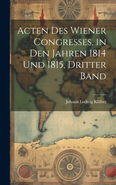Acten Des Wiener Congresses, in Den Jahren 1814 Und 1815, Dritter Band Acten Des Wiener Congresses, in Den Jahren 1814 Und 1815, Dritter Band