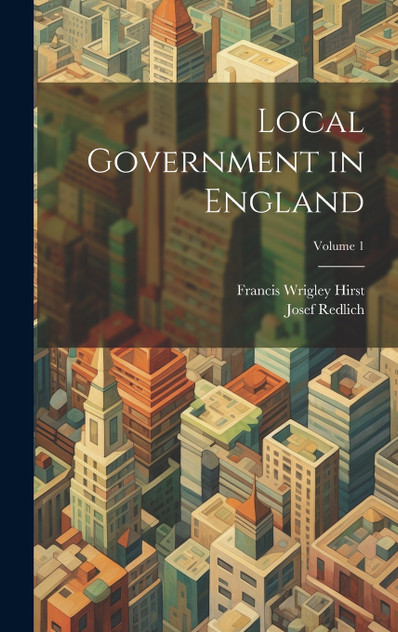 Local Government in England; Volume 1 Local Government in England; Volume 1