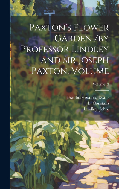 Paxton's Flower Garden /by Professor Lindley and Sir Joseph Paxton. Volume; Volume 3 Paxton's Flower Garden /by Professor Lindley and Sir Joseph Paxton. Volume; Volume 3