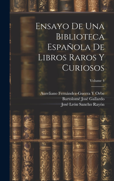 Ensayo De Una Biblioteca Española De Libros Raros Y Curiosos; Volume 4 Ensayo De Una Biblioteca Española De Libros Raros Y Curiosos; Volume 4