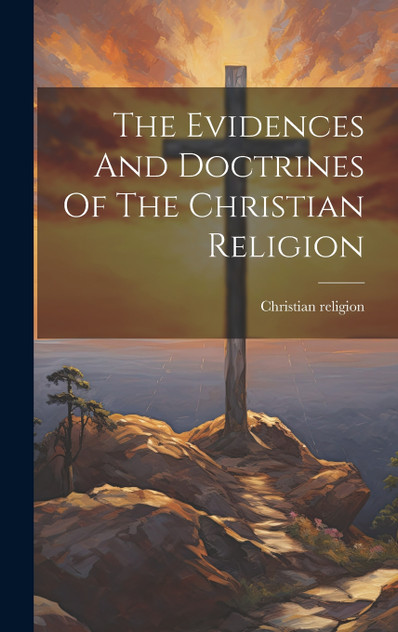 The Evidences And Doctrines Of The Christian Religion The Evidences And Doctrines Of The Christian Religion