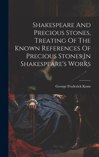 Shakespeare And Precious Stones, Treating Of The Known References Of Precious Stones In Shakespeare's Works Shakespeare And Precious Stones, Treating Of The Known References Of Precious Stones In Shakespeare's Works