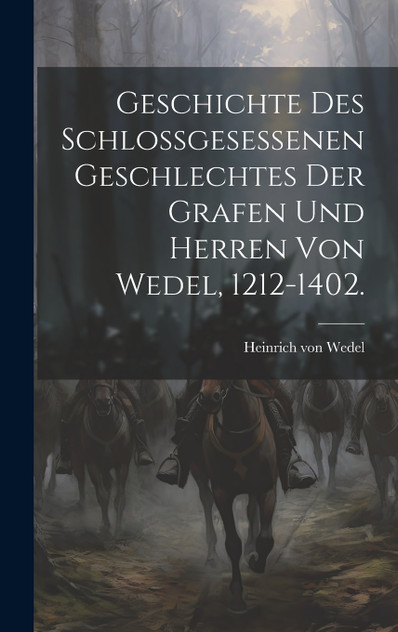 Geschichte des Schlossgesessenen Geschlechtes der Grafen und Herren von Wedel, 1212-1402. Geschichte des Schlossgesessenen Geschlechtes der Grafen und Herren von Wedel, 1212-1402.