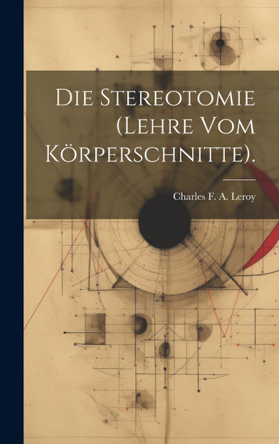 Die Stereotomie (Lehre Vom Körperschnitte). Die Stereotomie (Lehre Vom Körperschnitte).