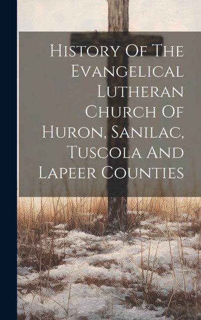 History Of The Evangelical Lutheran Church Of Huron, Sanilac, Tuscola And Lapeer Counties History Of The Evangelical Lutheran Church Of Huron, Sanilac, Tuscola And Lapeer Counties