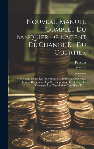 Nouveau Manuel Complet Du Banquier De L'agent De Change Et Du Courtier Nouveau Manuel Complet Du Banquier De L'agent De Change Et Du Courtier