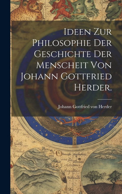 Ideen zur Philosophie der Geschichte der Menscheit von Johann Gottfried Herder. Ideen zur Philosophie der Geschichte der Menscheit von Johann Gottfried Herder.