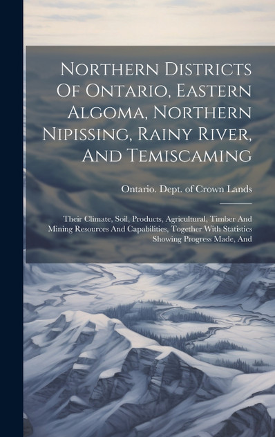 Northern Districts Of Ontario, Eastern Algoma, Northern Nipissing, Rainy River, And Temiscaming Northern Districts Of Ontario, Eastern Algoma, Northern Nipissing, Rainy River, And Temiscaming