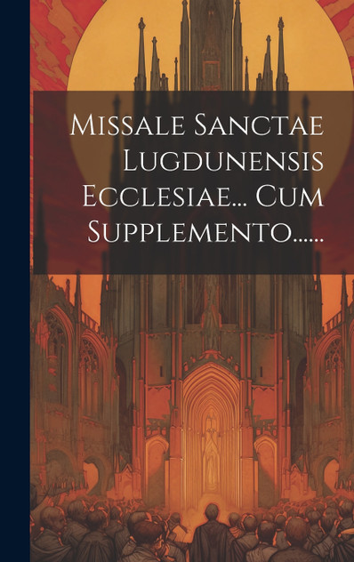 Missale Sanctae Lugdunensis Ecclesiae... Cum Supplemento...... Missale Sanctae Lugdunensis Ecclesiae... Cum Supplemento......