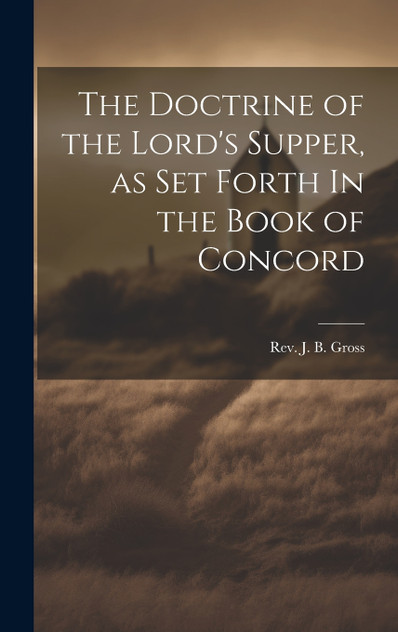 The Doctrine of the Lord's Supper, as Set Forth In the Book of Concord The Doctrine of the Lord's Supper, as Set Forth In the Book of Concord