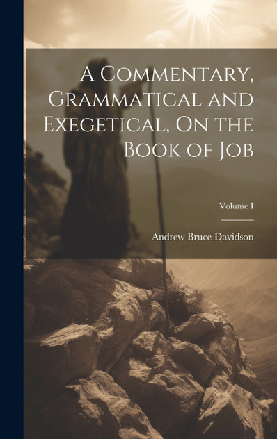 A Commentary, Grammatical and Exegetical, On the Book of Job; Volume I A Commentary, Grammatical and Exegetical, On the Book of Job; Volume I