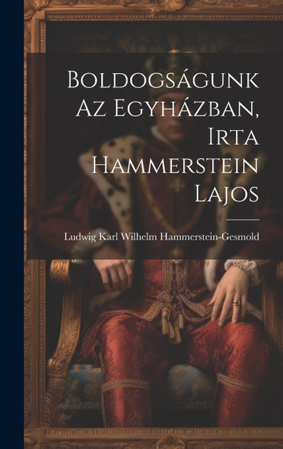 Boldogságunk az Egyházban, Irta Hammerstein Lajos Boldogságunk az Egyházban, Irta Hammerstein Lajos