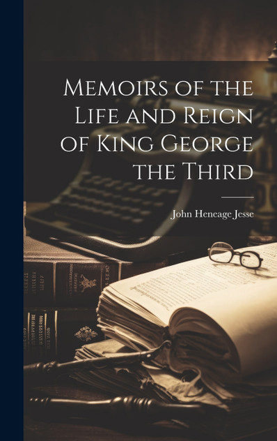 Memoirs of the Life and Reign of King George the Third Memoirs of the Life and Reign of King George the Third