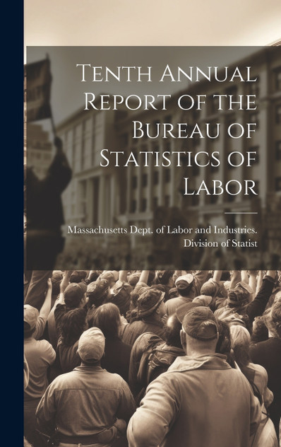 Tenth Annual Report of the Bureau of Statistics of Labor Tenth Annual Report of the Bureau of Statistics of Labor