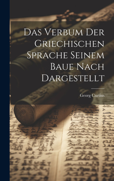 Das Verbum der Griechischen Sprache Seinem Baue Nach Dargestellt Das Verbum der Griechischen Sprache Seinem Baue Nach Dargestellt