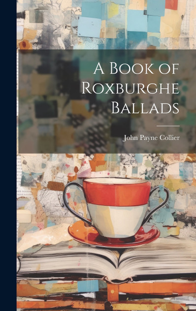A Book of Roxburghe Ballads A Book of Roxburghe Ballads