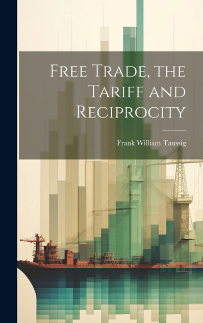 Free Trade, the Tariff and Reciprocity Free Trade, the Tariff and Reciprocity