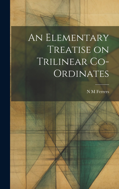 An Elementary Treatise on Trilinear Co-ordinates An Elementary Treatise on Trilinear Co-ordinates
