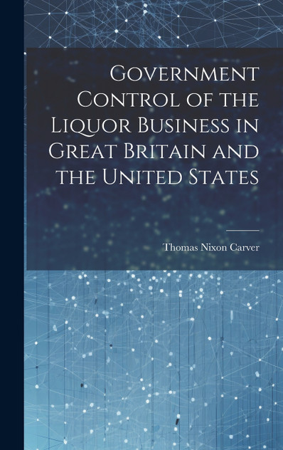 Government Control of the Liquor Business in Great Britain and the United States Government Control of the Liquor Business in Great Britain and the United States