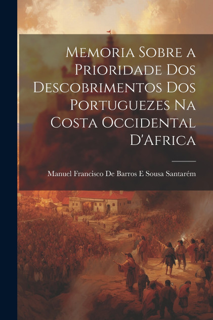 Memoria Sobre a Prioridade Dos Descobrimentos Dos Portuguezes Na Costa Occidental D'Africa Memoria Sobre a Prioridade Dos Descobrimentos Dos Portuguezes Na Costa Occidental D'Africa