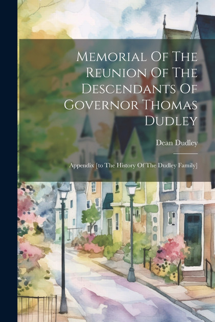 Memorial Of The Reunion Of The Descendants Of Governor Thomas Dudley Memorial Of The Reunion Of The Descendants Of Governor Thomas Dudley