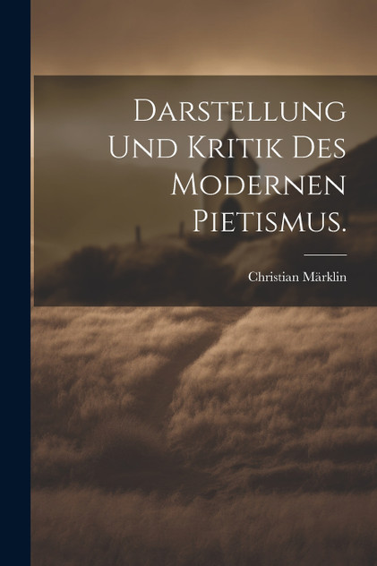 Darstellung und Kritik des modernen Pietismus. Darstellung und Kritik des modernen Pietismus.