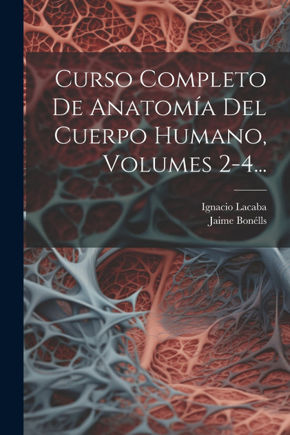Curso Completo De Anatomía Del Cuerpo Humano, Volumes 2-4... Curso Completo De Anatomía Del Cuerpo Humano, Volumes 2-4...