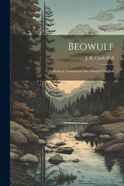 Beowulf; A Metrical Translation Into Modern English Beowulf; A Metrical Translation Into Modern English
