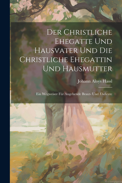 Der Christliche Ehegatte Und Hausvater Und Die Christliche Ehegattin Und Hausmutter Der Christliche Ehegatte Und Hausvater Und Die Christliche Ehegattin Und Hausmutter