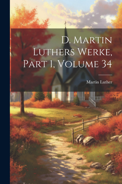 D. Martin Luthers Werke, Part 1, volume 34 D. Martin Luthers Werke, Part 1, volume 34