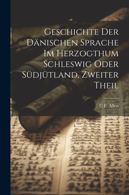 Geschichte der dänischen Sprache im herzogthum Schleswig oder Südjütland, Zweiter Theil Geschichte der dänischen Sprache im herzogthum Schleswig oder Südjütland, Zweiter Theil