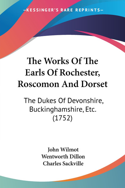 The Works Of The Earls Of Rochester, Roscomon And Dorset The Works Of The Earls Of Rochester, Roscomon And Dorset